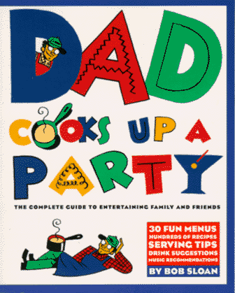 Dad Cooks Up a Party: The Complete Guide to Entertaining Family and Friends
