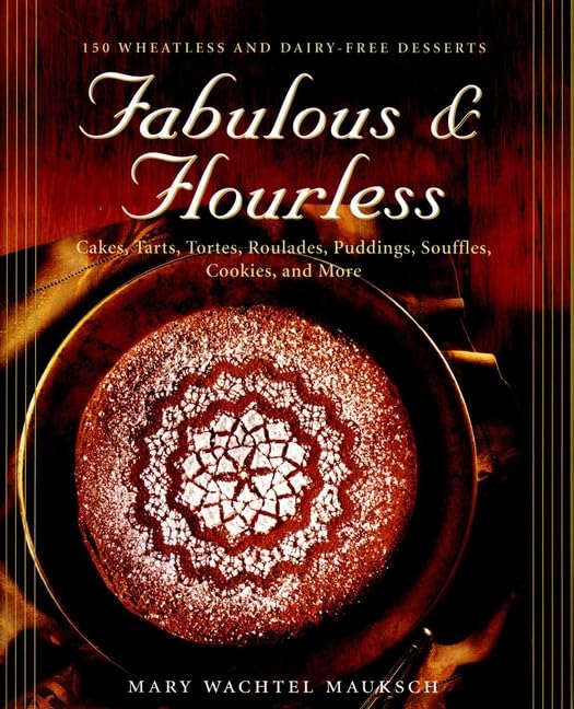 Fabulous & Flourless: 150 Wheatless and Dairy-Free Desserts : Cakes, Tarts, Tortes, Roulades, Puddings, Souffles, Cookies, and More