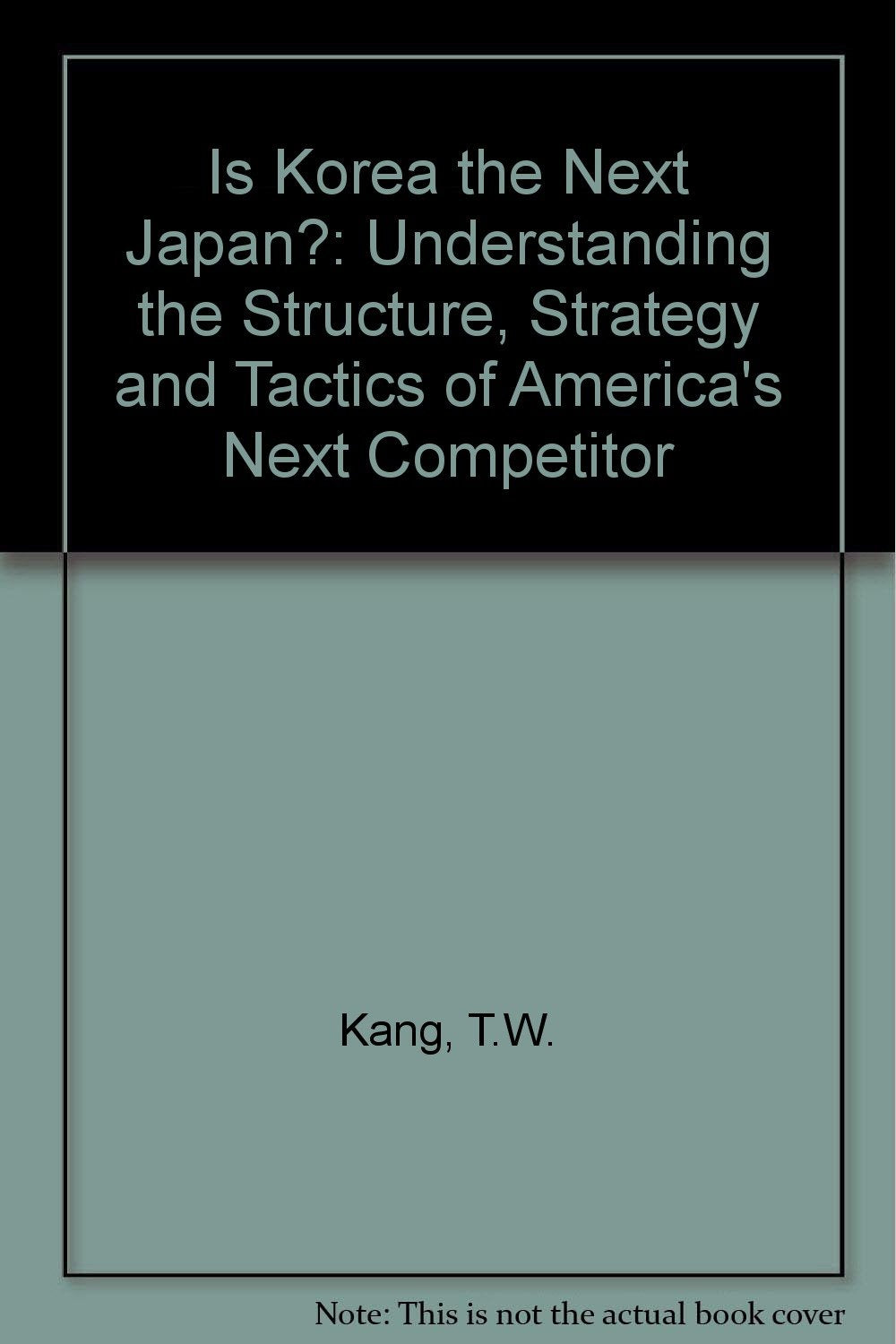 Is Korea the Next Japan ?: Understanding the Structure, Strategy and Tactics of America's Next Competition