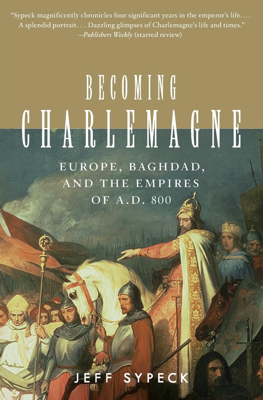 Becoming Charlemagne: Europe, Baghdad, and the Empires of A.D. 800 – A Vivid History of the Ruler Who Became a Legend and Shaped Western Civilization