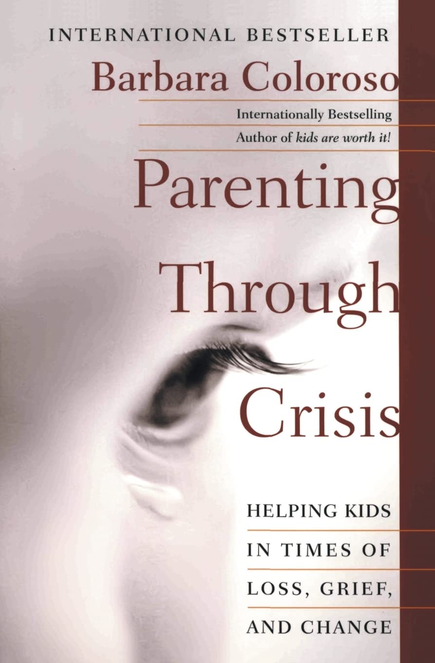 Parenting Through Crisis: Helping Kids in Times of Loss, Grief, and Change – A Compassionate Guide Using Time, Affection, and Optimism to Support Families