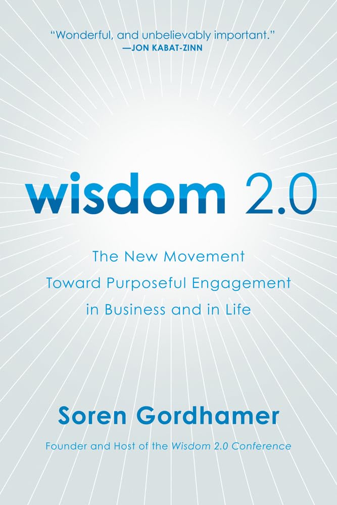 Wisdom 2.0: The New Movement Toward Purposeful Engagement in Business and in Life – The Answer to Technology's Challenge: Awareness and Connection