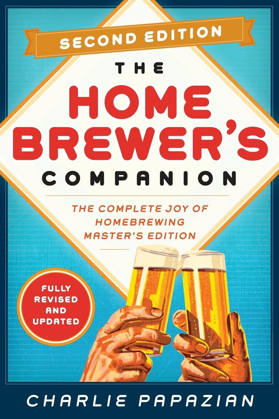 Homebrewer's Companion Second Edition: The Complete Joy of Homebrewing, Master's Edition – Expert Brewing Science with New Recipes, Updated Equipment, and Advanced Techniques