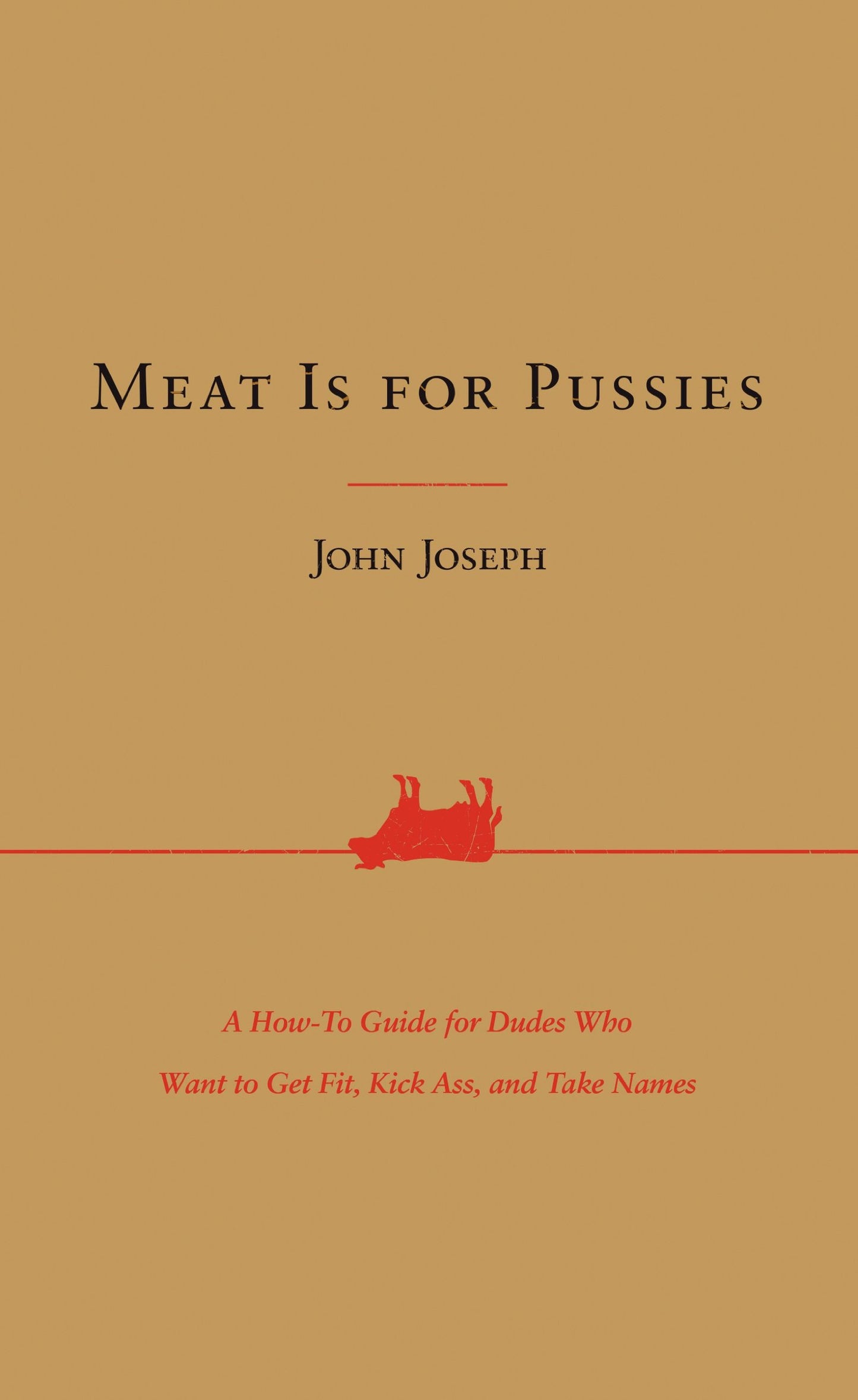 Meat Is for Pussies: A How-To Guide for Dudes Who Want to Get Fit, Kick Ass, and Take Names - 8542