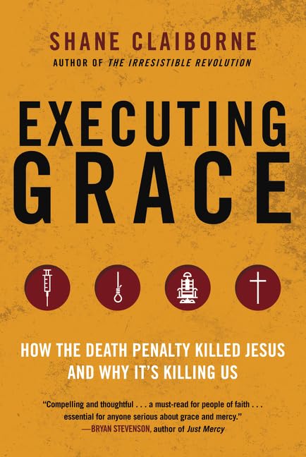 Executing Grace: How the Death Penalty Killed Jesus and Why It's Killing Us – A Christian Case for Mercy and Redemption