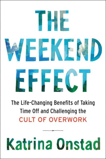 The Weekend Effect: The Life-Changing Benefits of Taking Time Off and Challenging the Cult of Overwork – A Psychology-Based Guide to Rest and Purpose