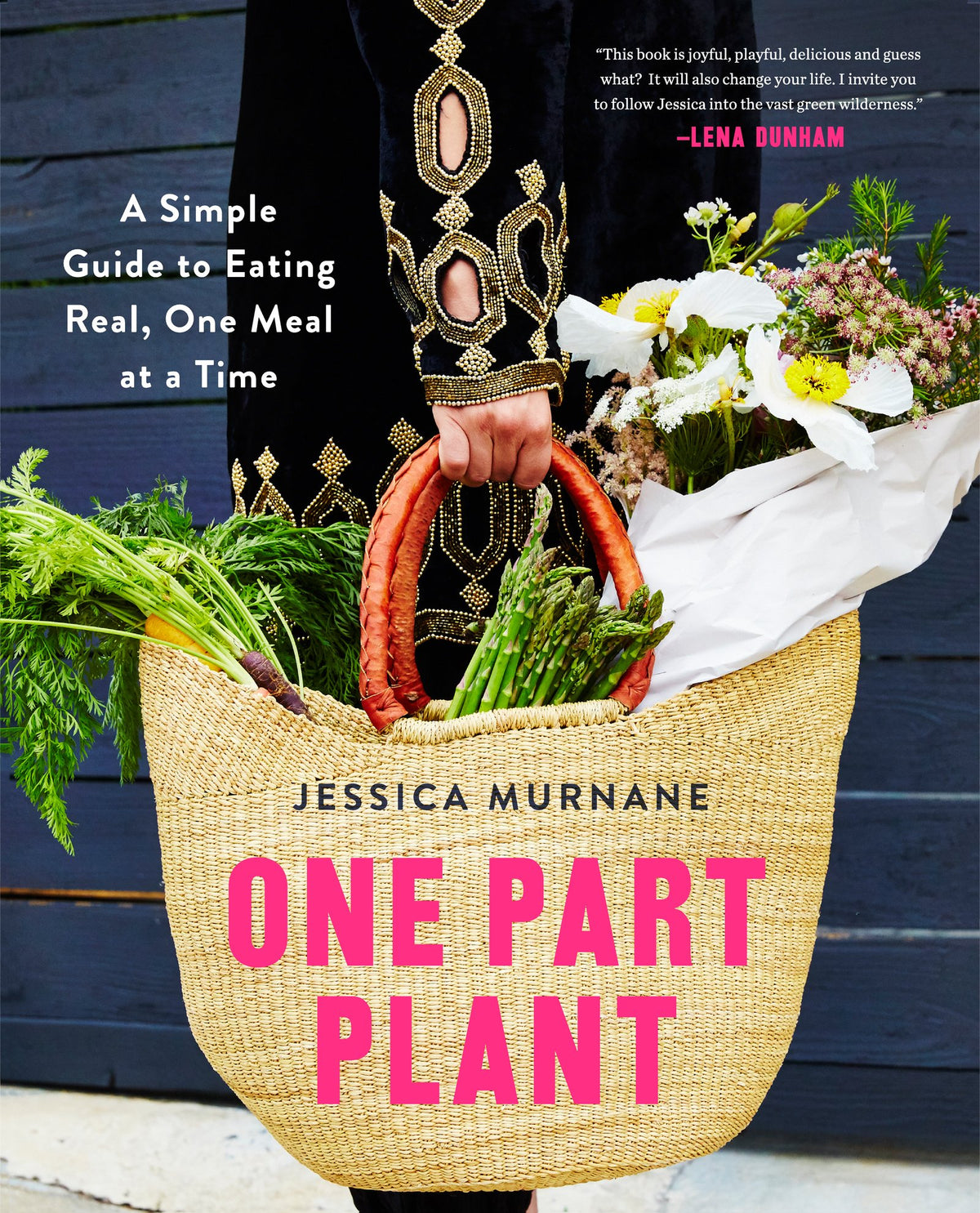 One Part Plant: A Simple Guide to Eating Real, One Meal at a Time – The Joyful, Playful Cookbook for Wellness with 100 Plant-Based Recipes