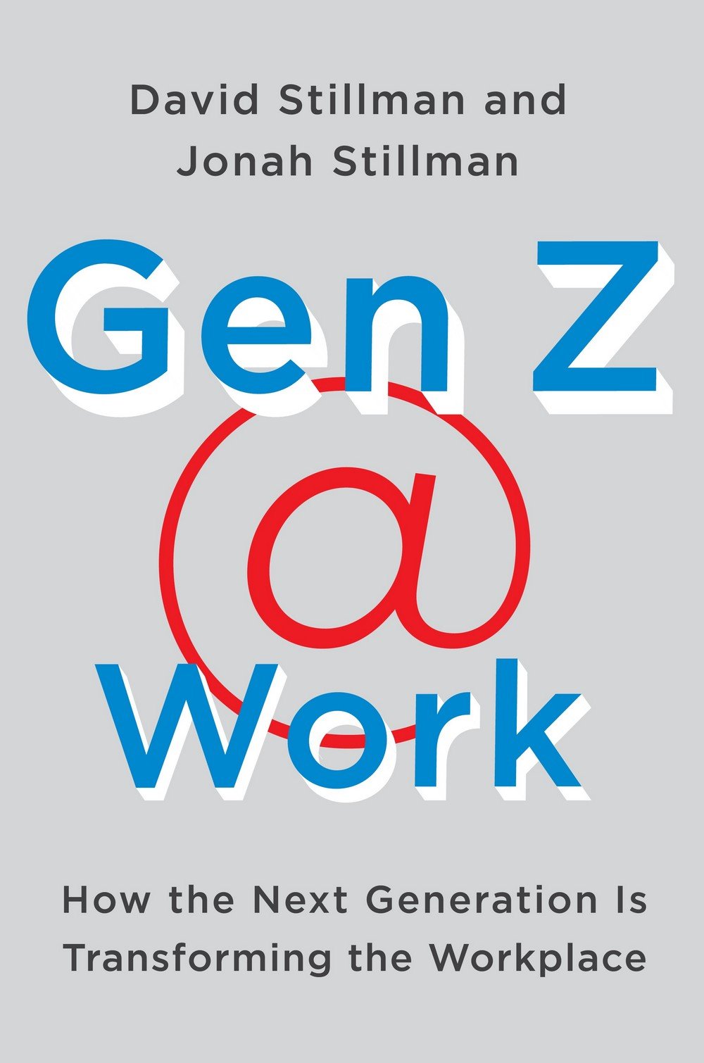 Gen Z @ Work: How the Next Generation Is Transforming the Workplace – The First Comprehensive Study with Insights for Leaders to Get Ahead of the Curve