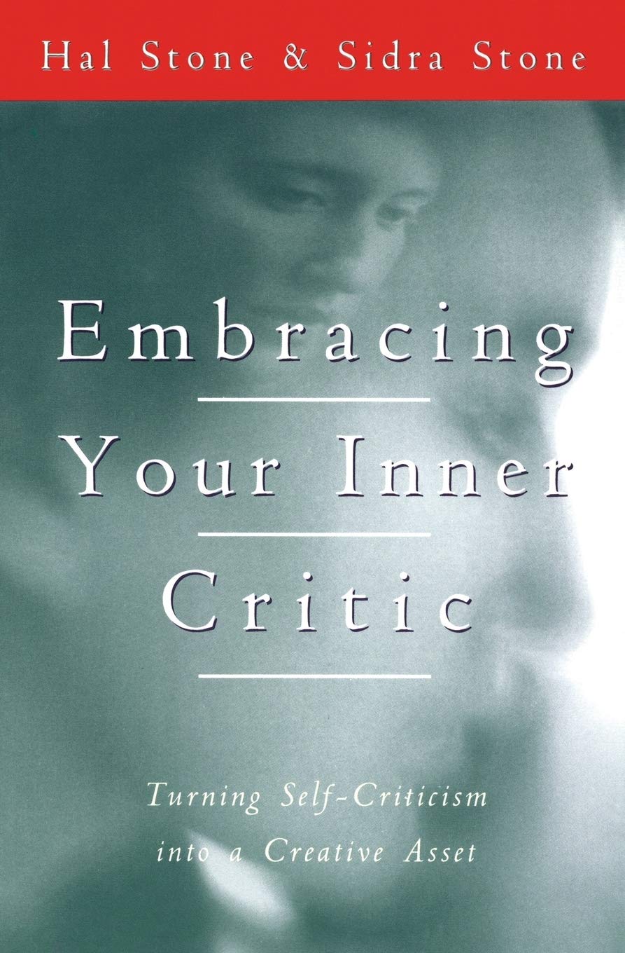 Embracing Your Inner Critic: Turning Self-Criticism into a Creative Asset – Voice Dialogue Exercises to Transform Your Adversary into an Intelligent, Supportive Ally