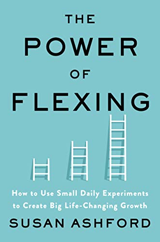 The Power of Flexing: How to Use Small Daily Experiments to Create Big Life-Changing Growth