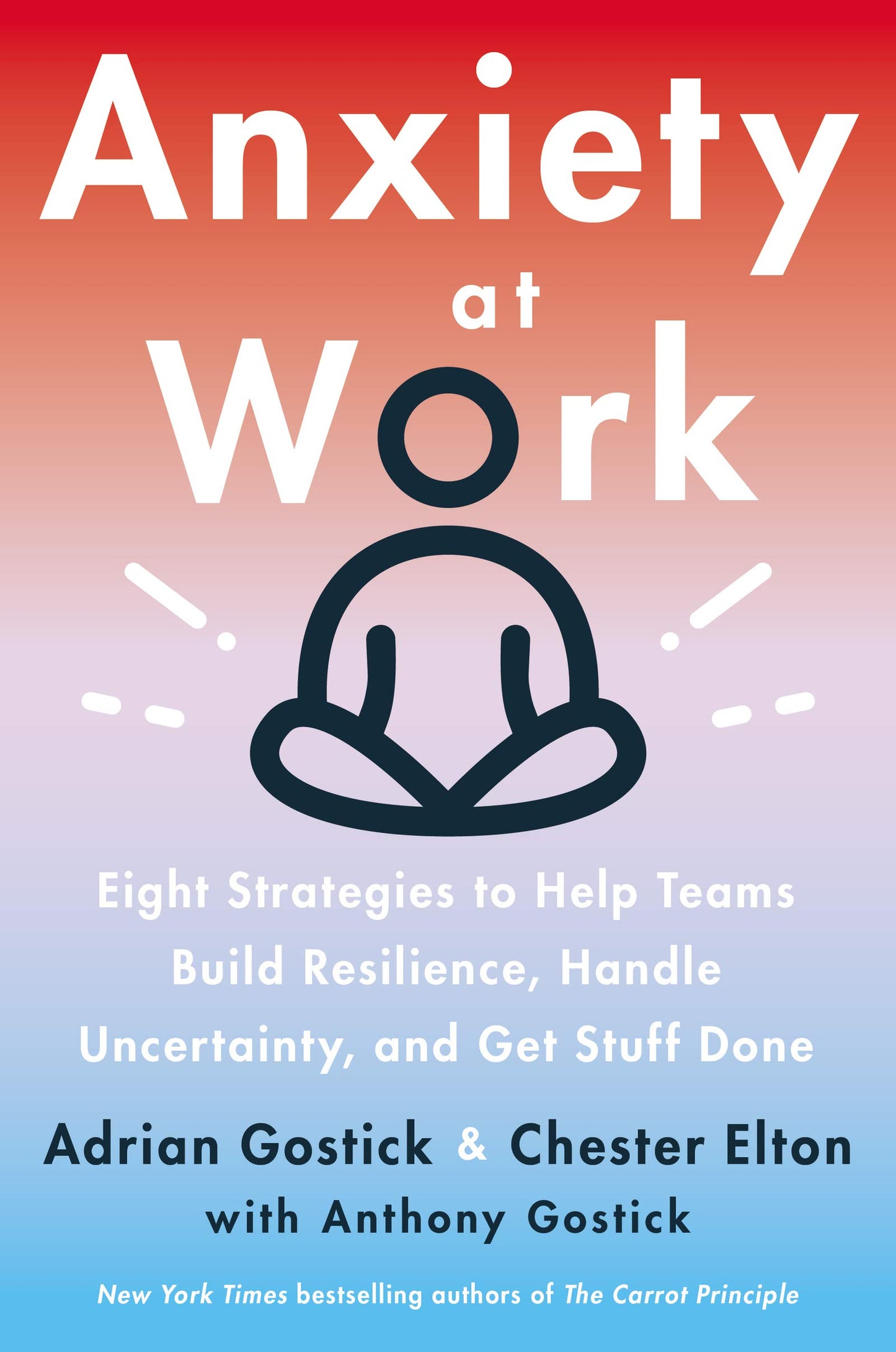 Anxiety at Work: 8 Strategies to Help Teams Build Resilience, Handle Uncertainty, and Get Stuff Done – The Axiom Award Winner for Leadership and Management Excellence