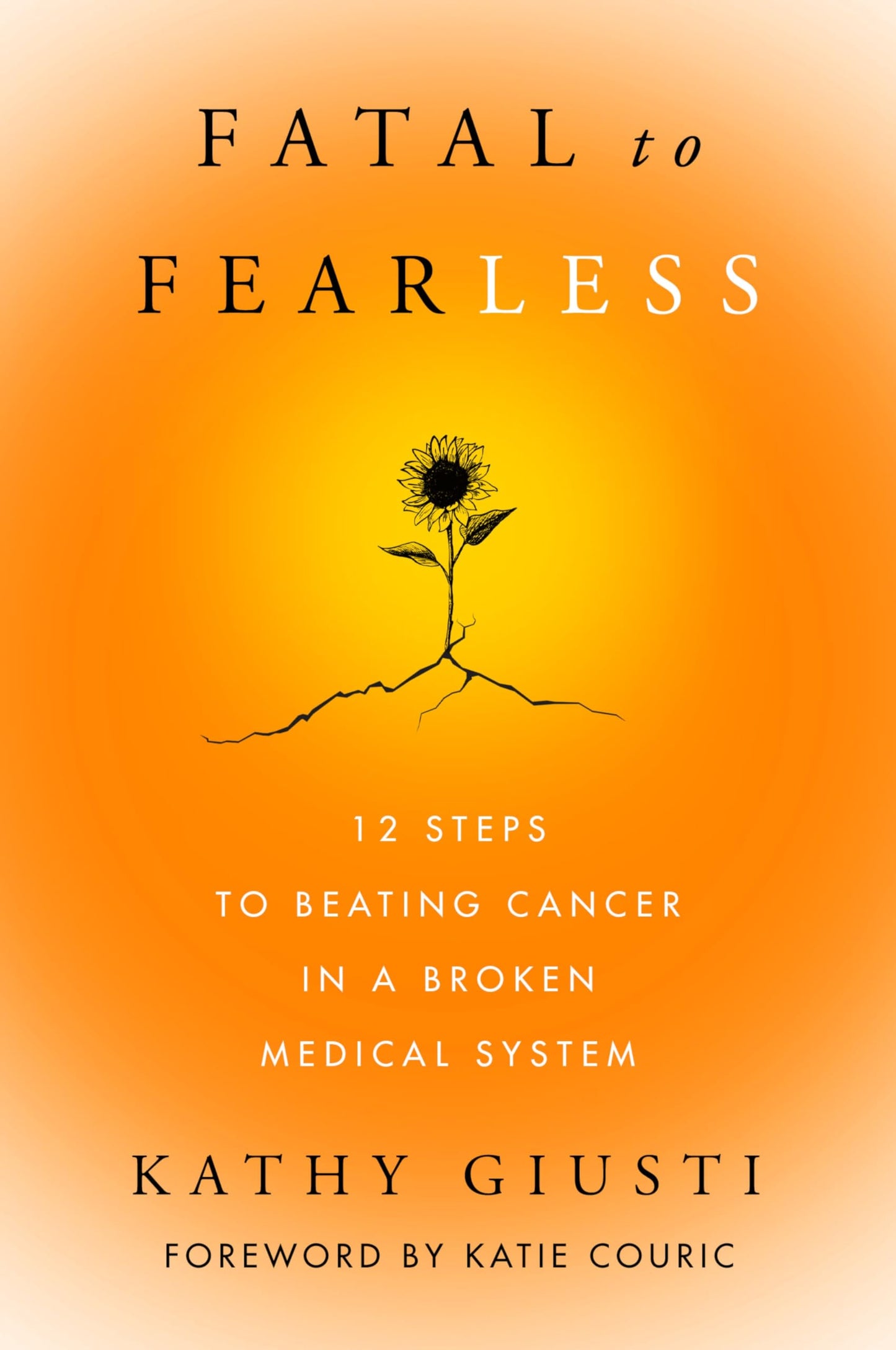 Fatal to Fearless: 12 Steps to Beating Cancer in a Broken Medical System – A Healthcare Disrupter's Guide to Patient Advocacy and Survival