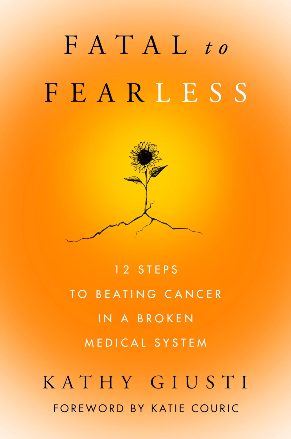 Fatal to Fearless: 12 Steps to Beating Cancer in a Broken Medical System – A Healthcare Disrupter's Guide to Patient Advocacy and Survival