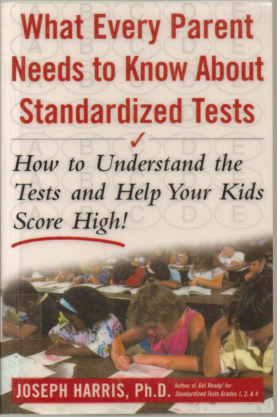 What Every Parent Needs to Know about Standardized Tests: How to Understand the Tests and Help Your Kids Score High!