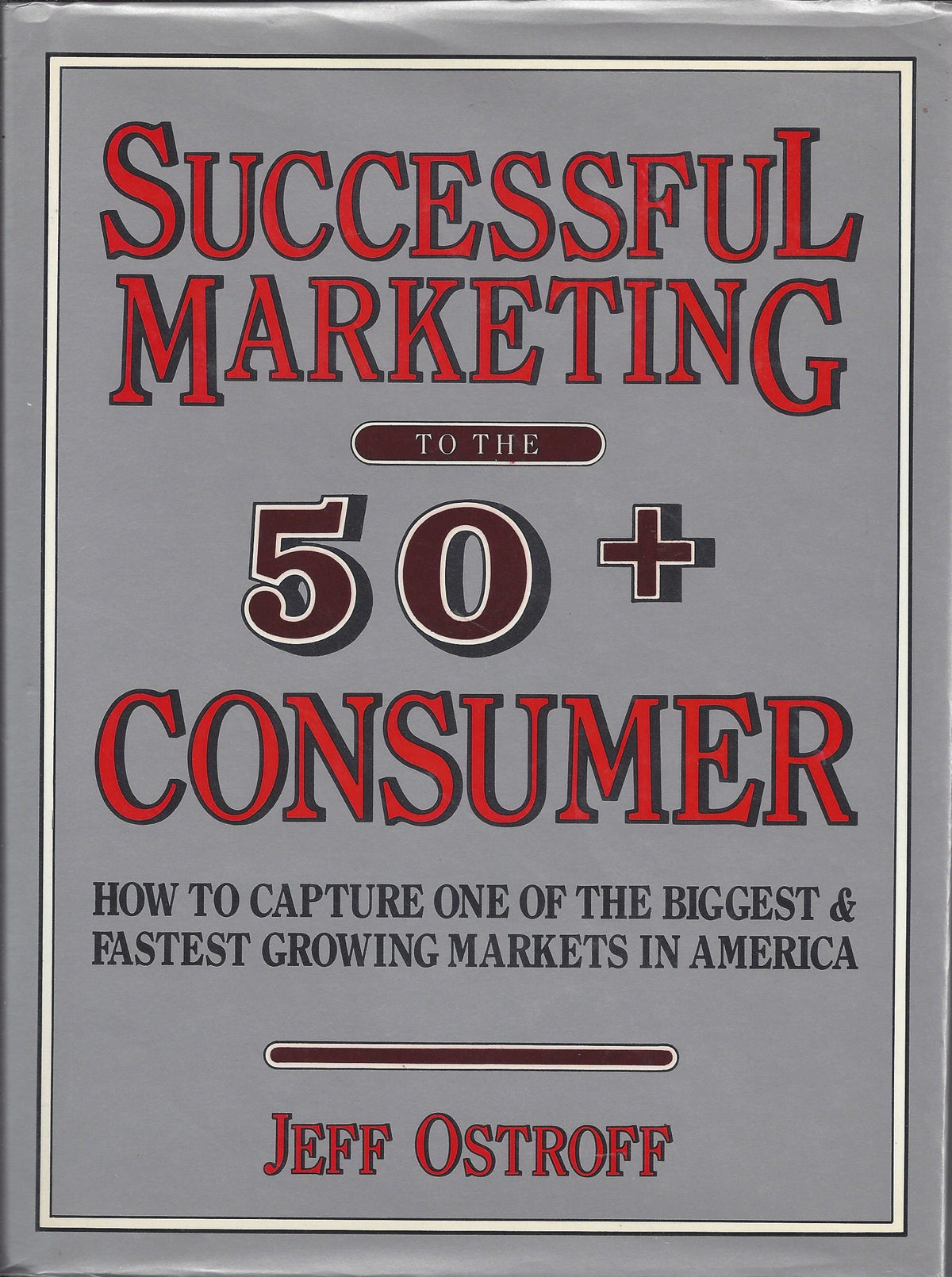 Successful Marketing to the 50+ Consumer: How to Capture One of the Biggest and Fastest-Growing Markets in America