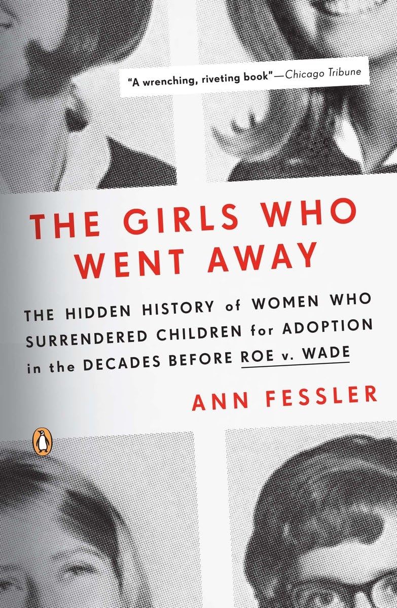 The Girls Who Went Away: The Hidden History of Women Who Surrendered Children for Adoption in the Decades Before Roe v. Wade - 9990