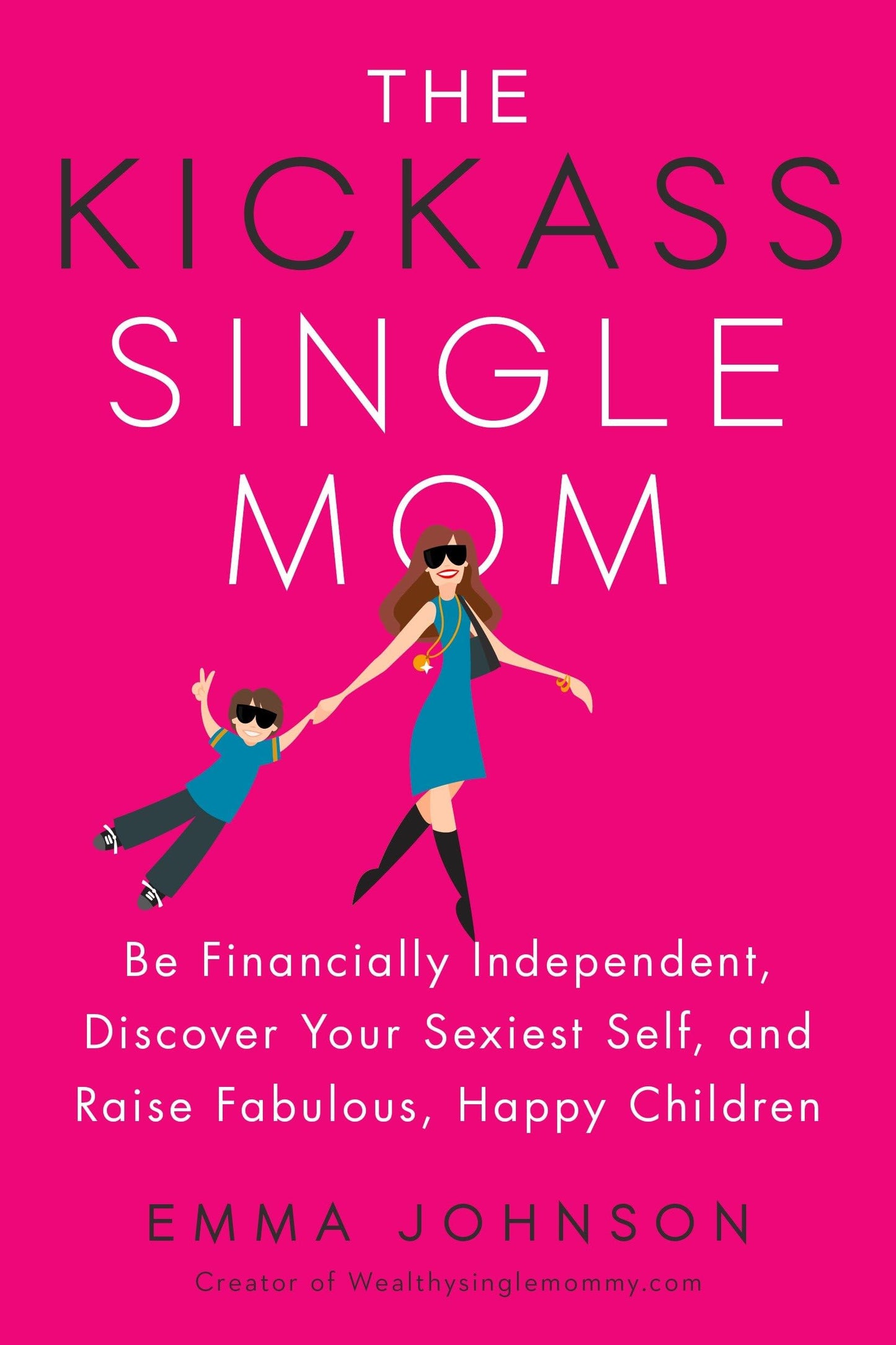 The Kickass Single Mom: Be Financially Independent, Discover Your Sexiest Self, and Raise Fabulous, Happy Children