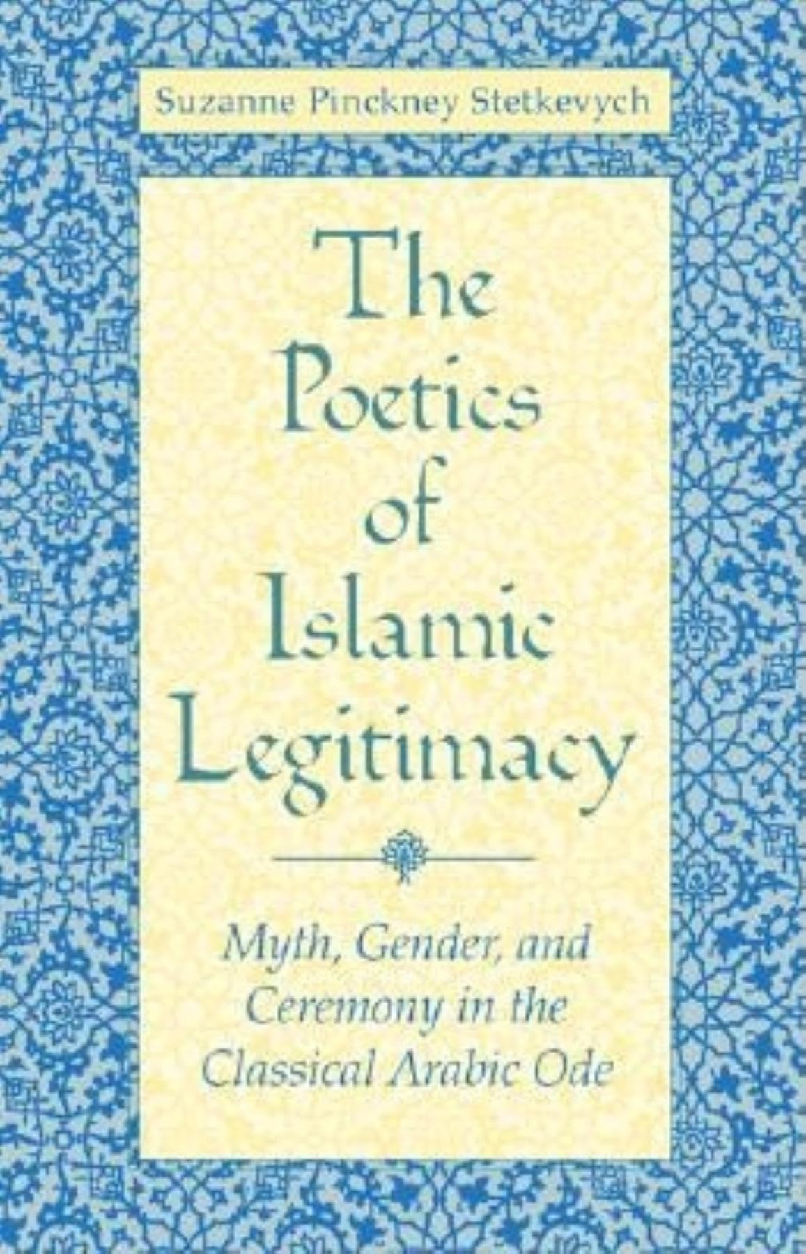 The Poetics of Islamic Legitimacy: Myth, Gender and Ceremony in the Classical Arabic Ode