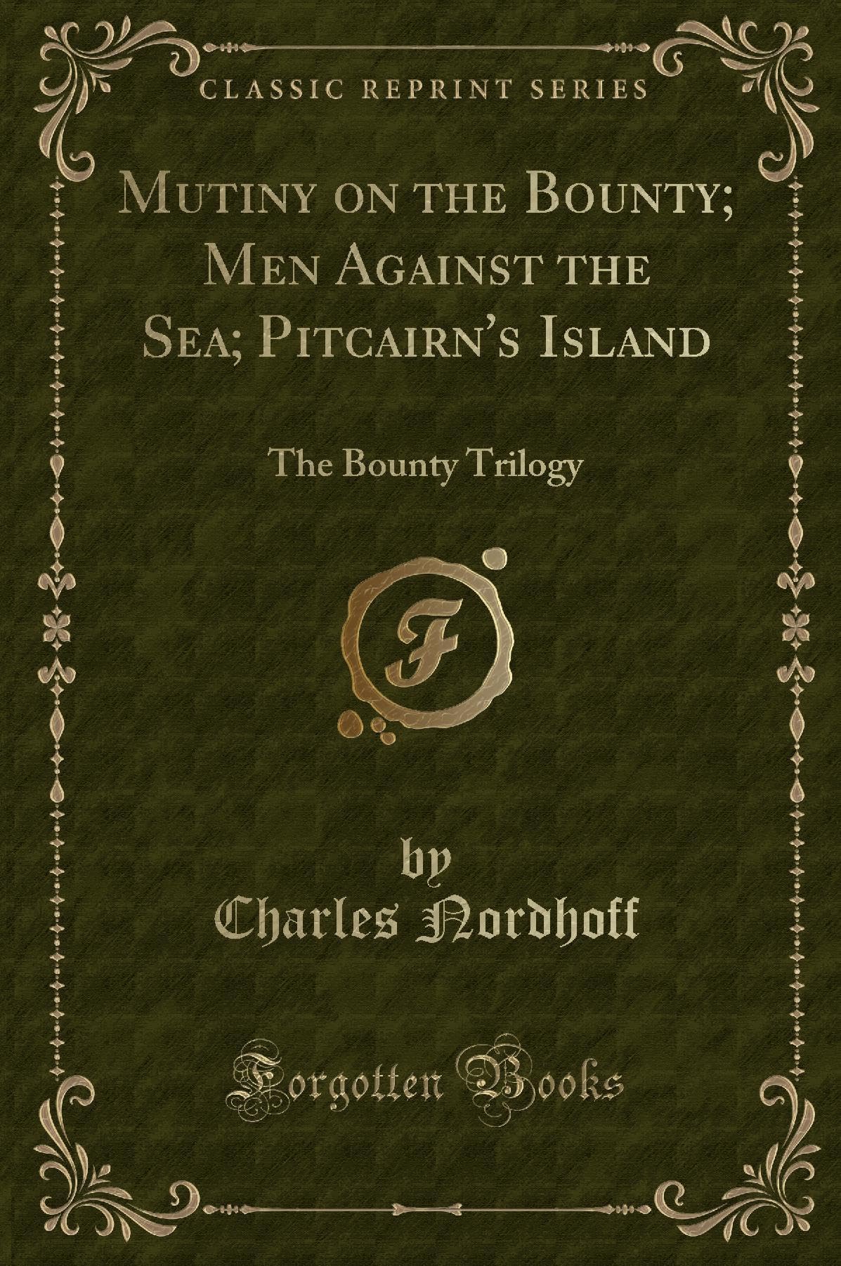 Mutiny on the Bounty; Men Against the Sea; Pitcairn's Island: The Bounty Trilogy (Classic Reprint)