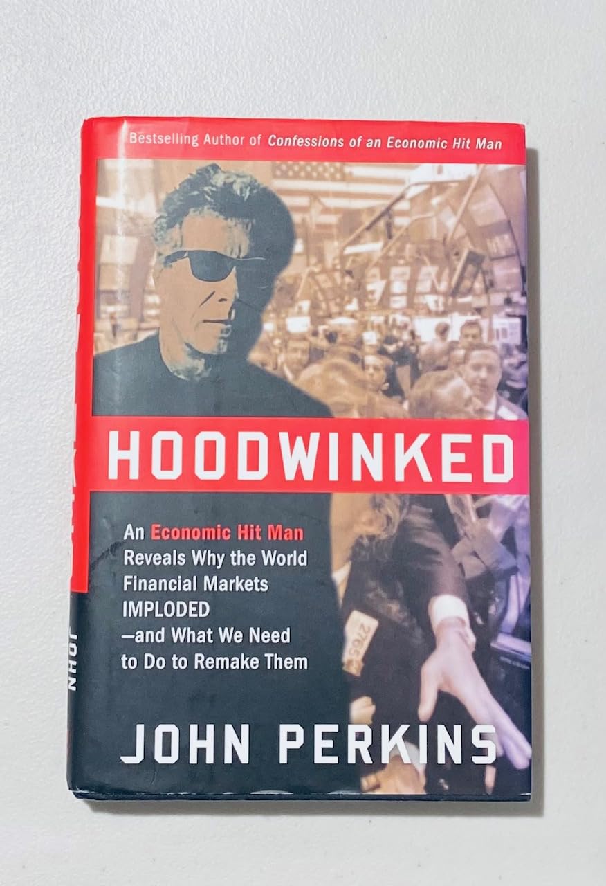 Hoodwinked: An Economic Hit Man Reveals Why the World Financial Markets Imploded--and What We Need to Do to Remake Them
