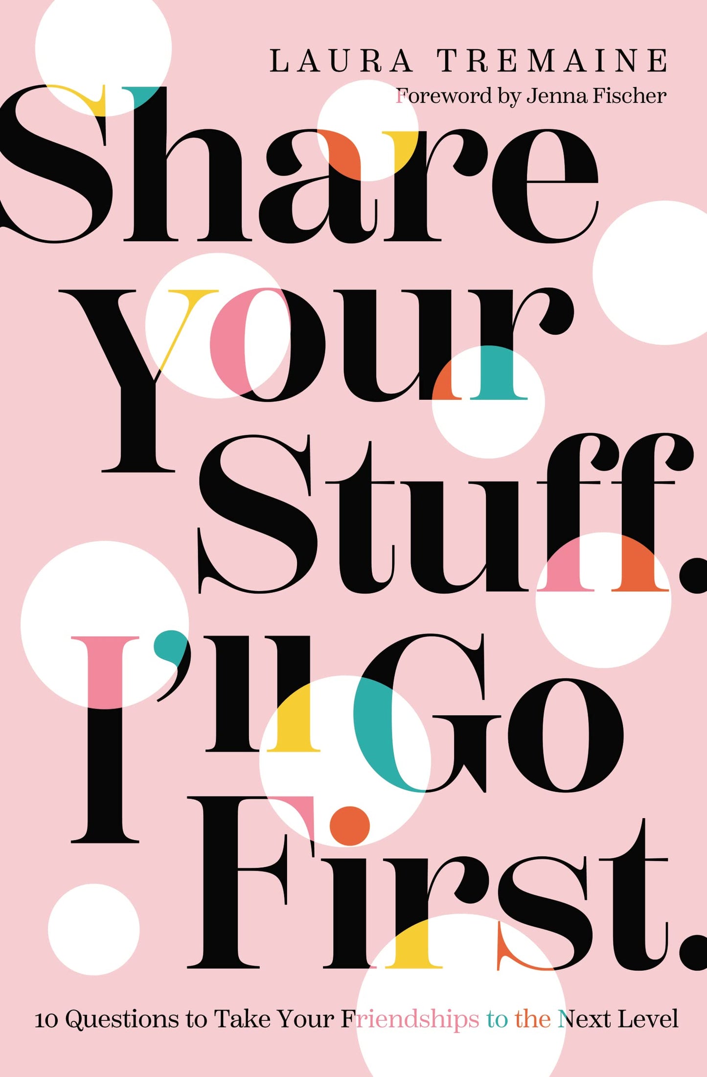 Share Your Stuff. I'll Go First.: 10 Questions to Take Your Friendships to the Next Level - 9829