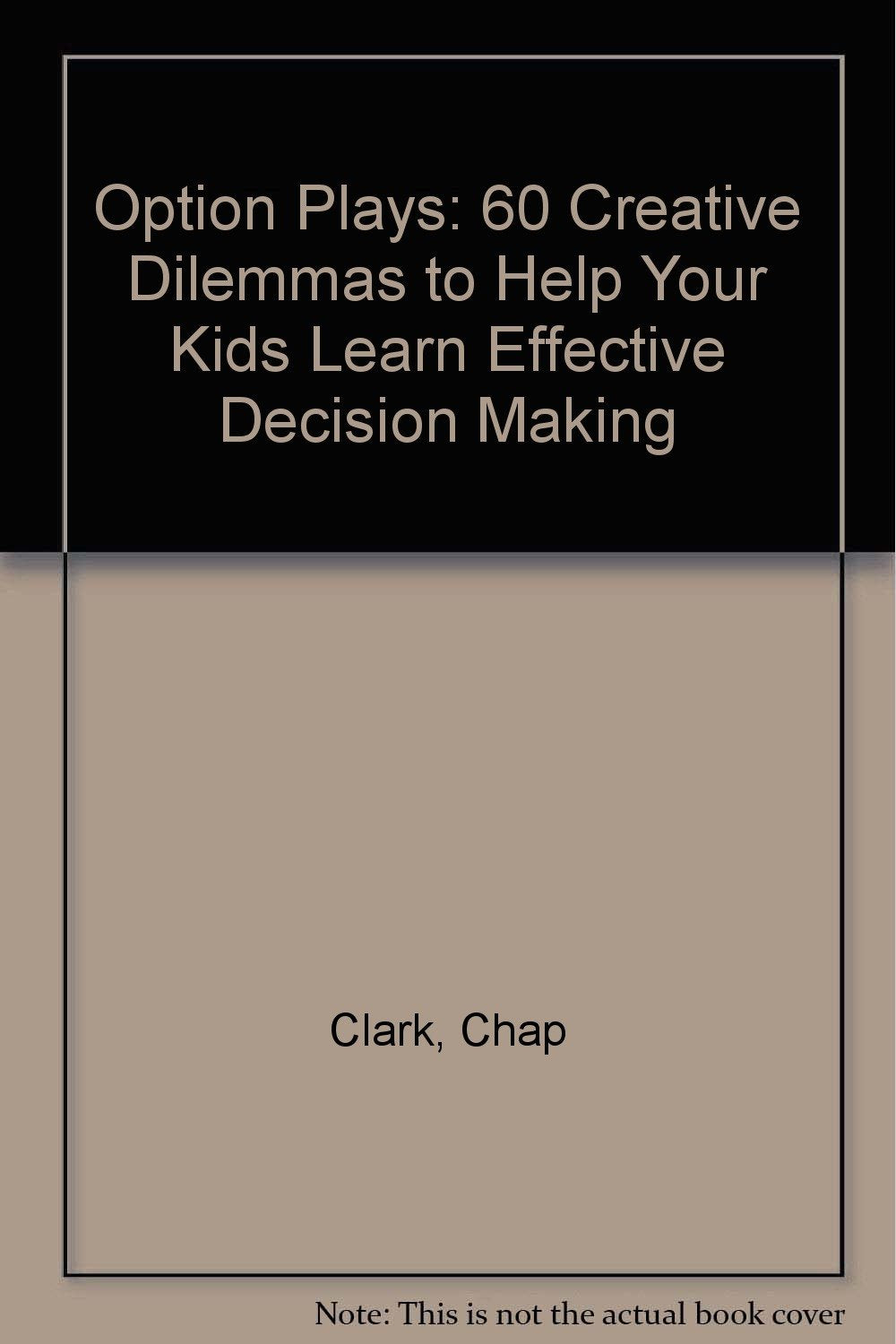 Option Plays: 60 Creative Dilemmas to Help Your Kids Learn Effective Decision Making