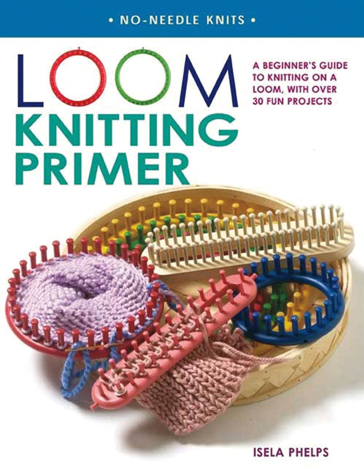 Loom Knitting Primer: A Beginner's Guide to Knitting on a Loom, with Over 30 Fun Projects (No-Needle Knits)