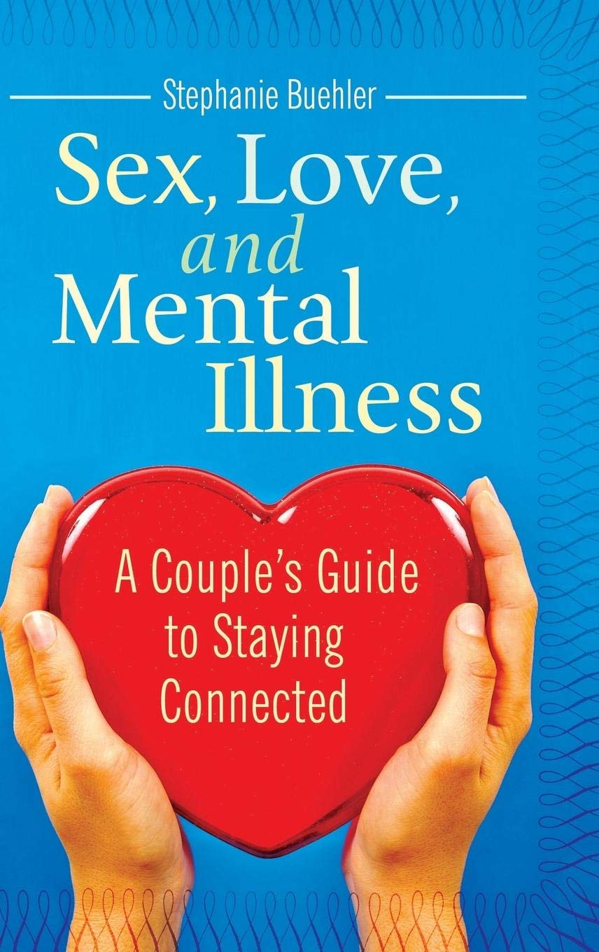 Sex, Love, and Mental Illness: A Couple's Guide to Staying Connected (Sex, Love, and Psychology)