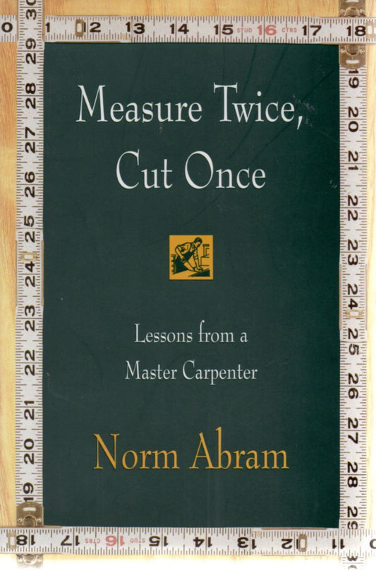 Measure Twice, Cut Once: Lessons from a Master Carpenter - 7918