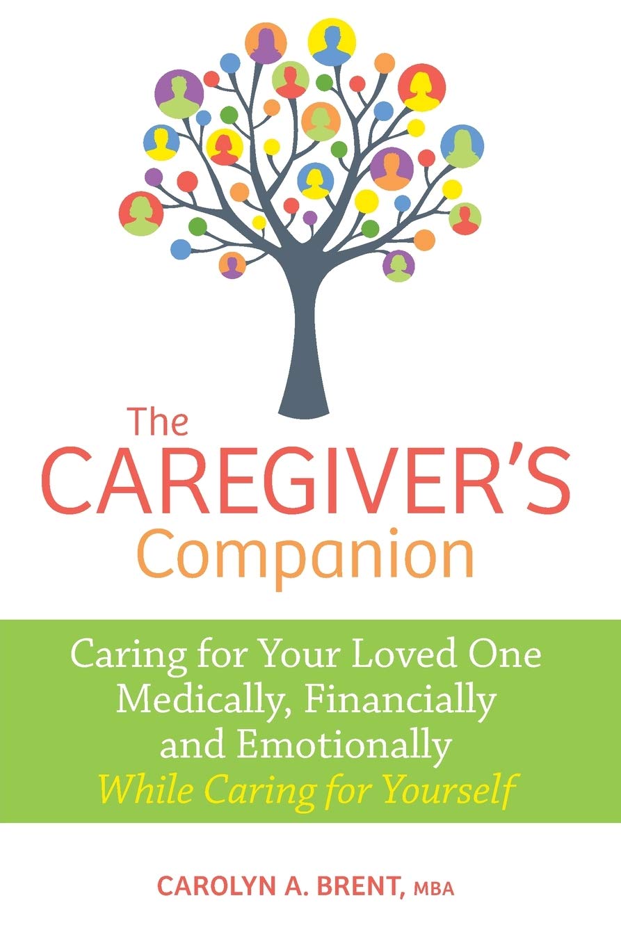 The Caregiver's Companion: Caring for Your Loved One Medically, Financially and Emotionally While Caring for Yourself