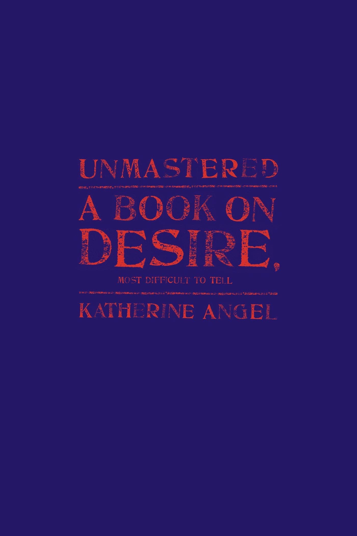 Unmastered: A Book on Desire, Most Difficult to Tell - 1462
