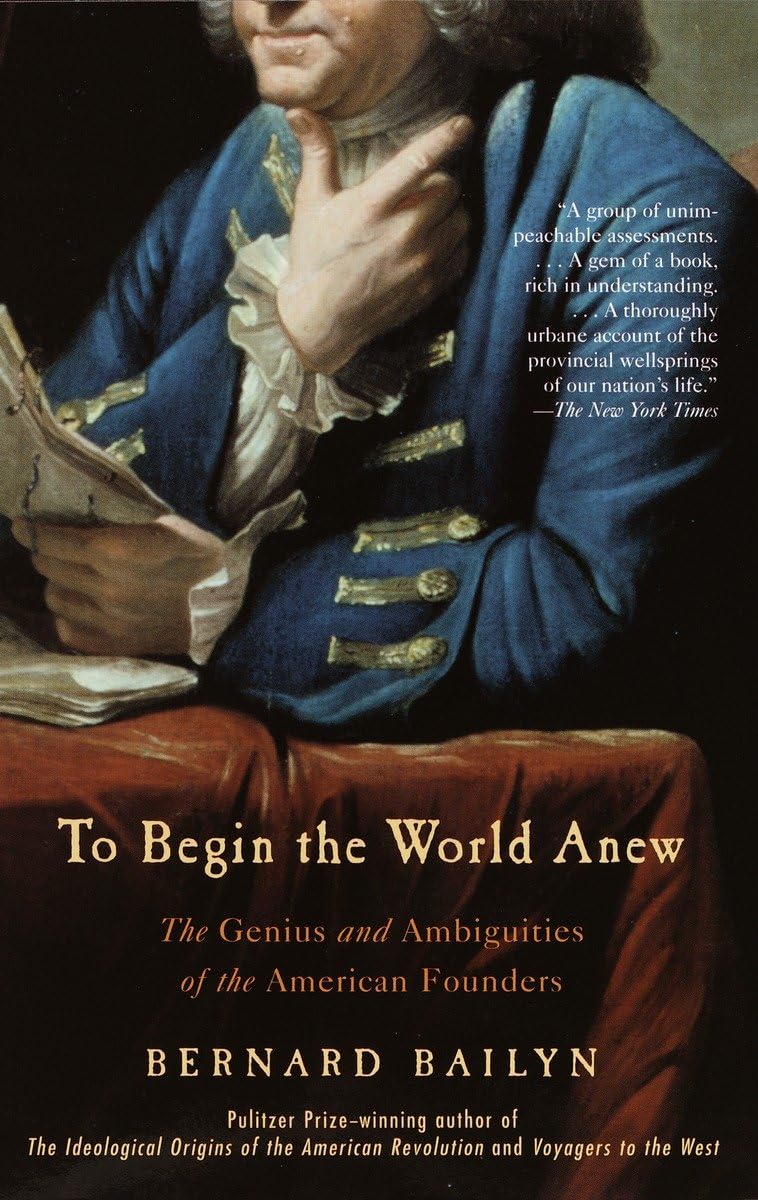 To Begin the World Anew: The Genius and Ambiguities of the American Founders (Vintage)