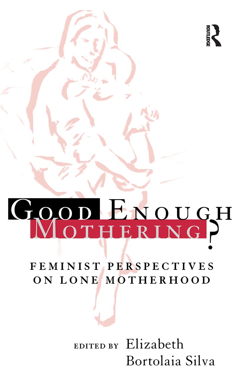 Good Enough Mothering?: Feminist Perspectives on Lone Motherhood (Volume 0)