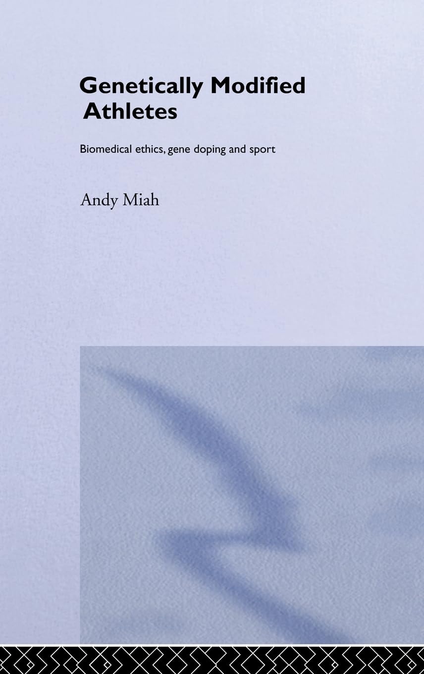 Genetically Modified Athletes: Biomedical Ethics, Gene Doping and Sport (Ethics and Sport)