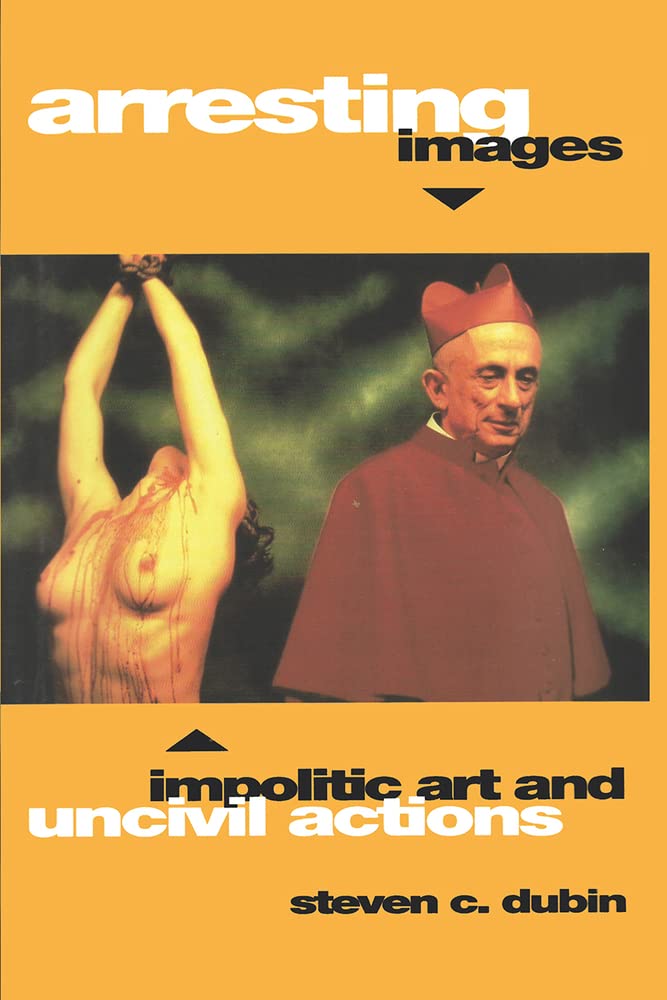 Arresting Images: Impolitic Art and Uncivil Actions