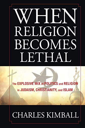 When Religion Becomes Lethal: The Explosive Mix of Politics and Religion in Judaism, Christianity, and Islam