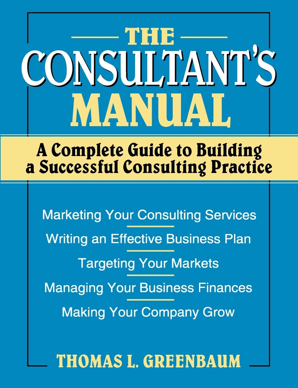 The Consultant's Manual: A Complete Guide to Building a Successful Consulting Practice - 6144