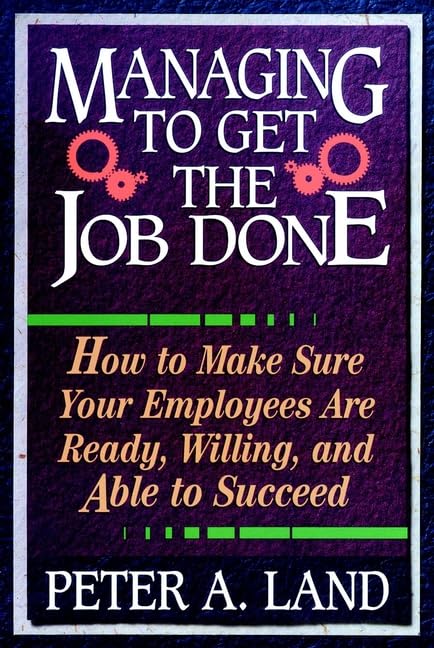Managing To Get the Job Done: How to Make Sure Your Employees Are Ready, Willing, and Able to Succeed