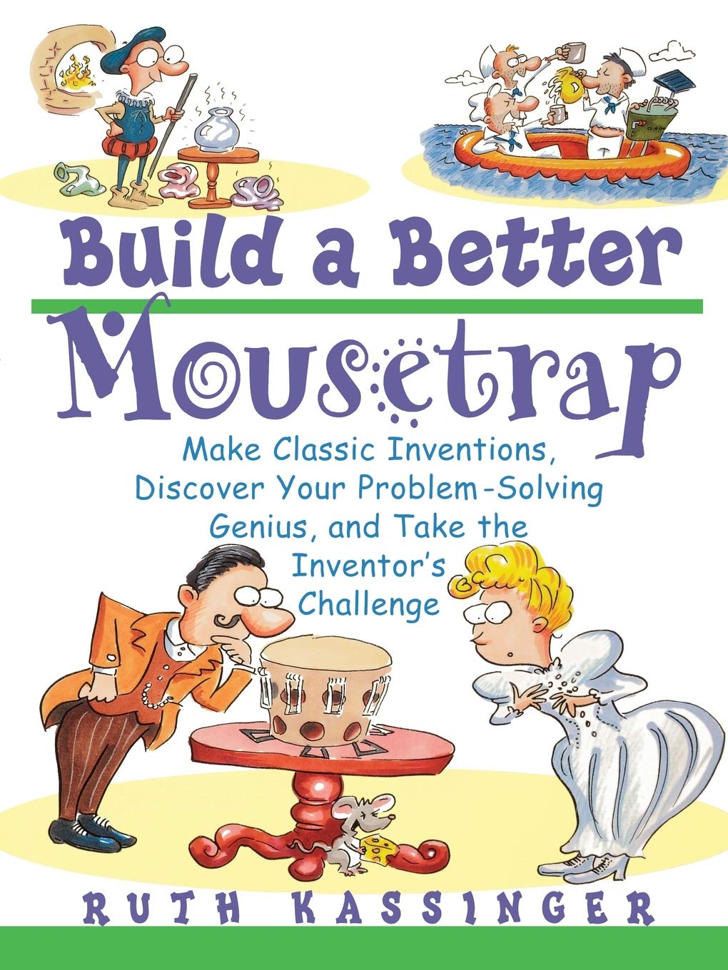 Build a Better Mousetrap: Make Classic Inventions, Discover Your Problem-Solving Genius, and Take the Inventor's Challenge