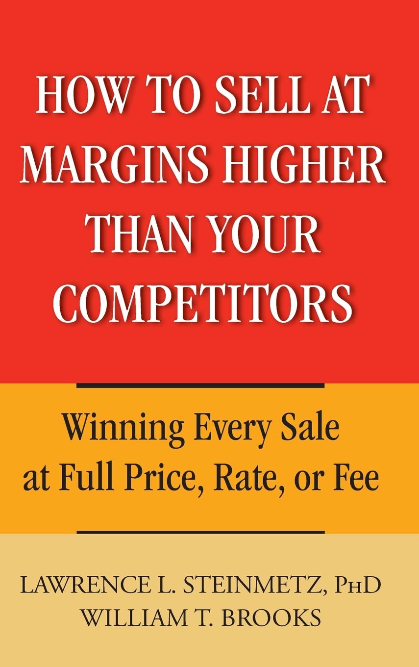 How to Sell at Margins Higher Than Your Competitors: Winning Every Sale at Full Price, Rate, or Fee