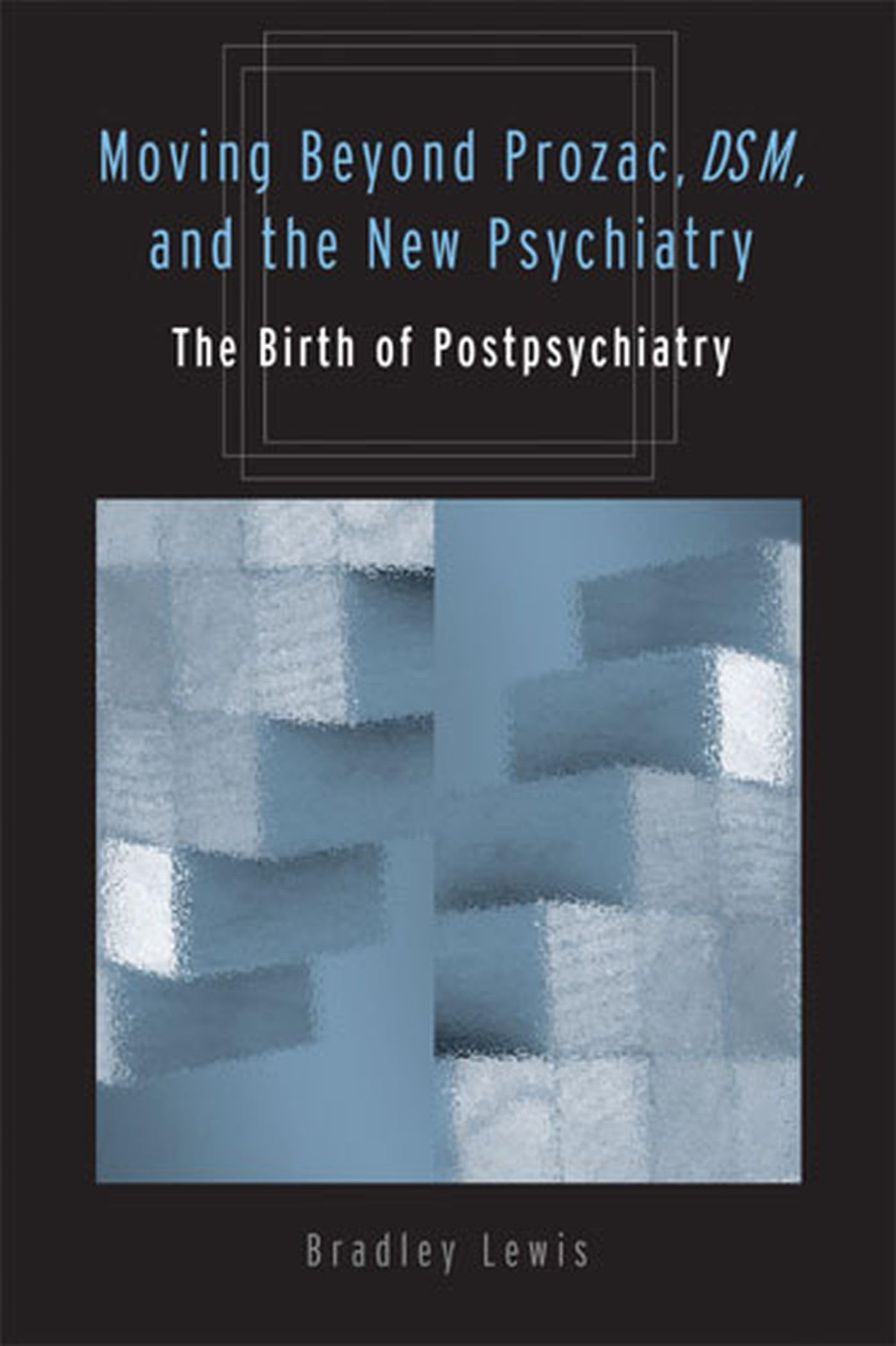 Moving Beyond Prozac, DSM, and the New Psychiatry: The Birth of Postpsychiatry (Corporealities: Discourses Of Disability)