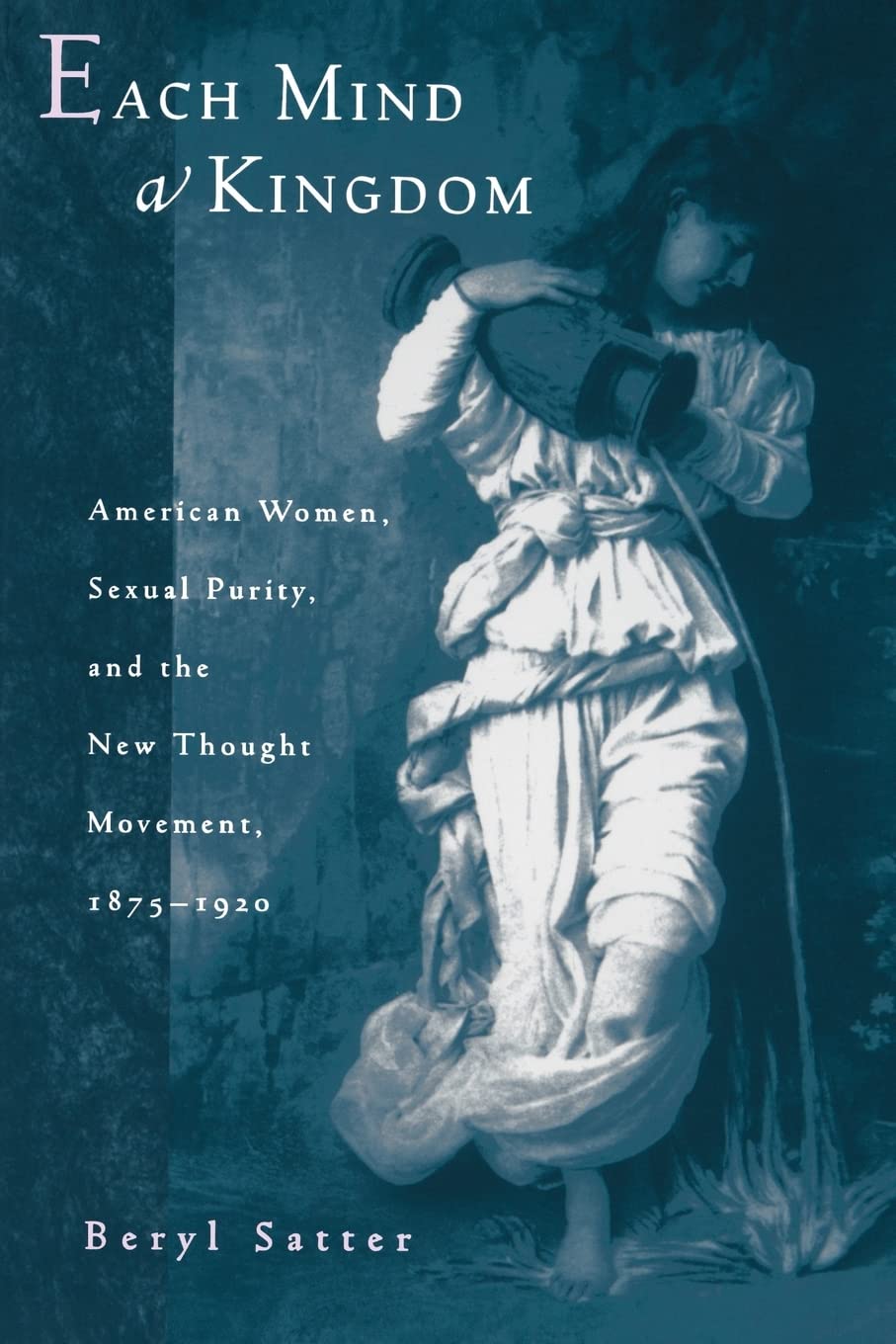 Each Mind a Kingdom: American Women, Sexual Purity, and the New Thought Movement, 1875-1920