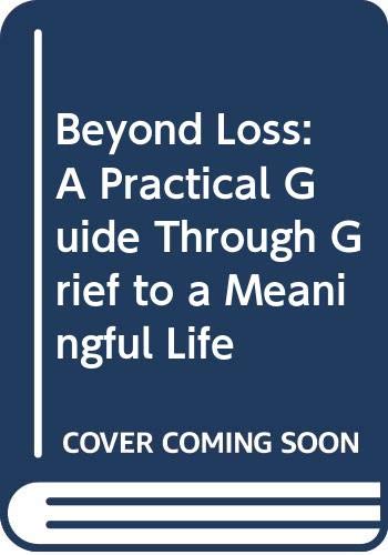 Beyond Loss: A Practical Guide Through Grief to a Meaningful Life