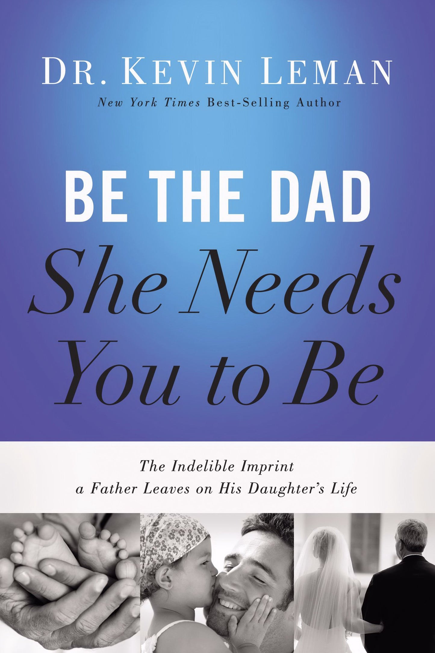 Be the Dad She Needs You to Be: The Indelible Imprint a Father Leaves on His Daughter's Life by Kevin Leman (2014-05-20)
