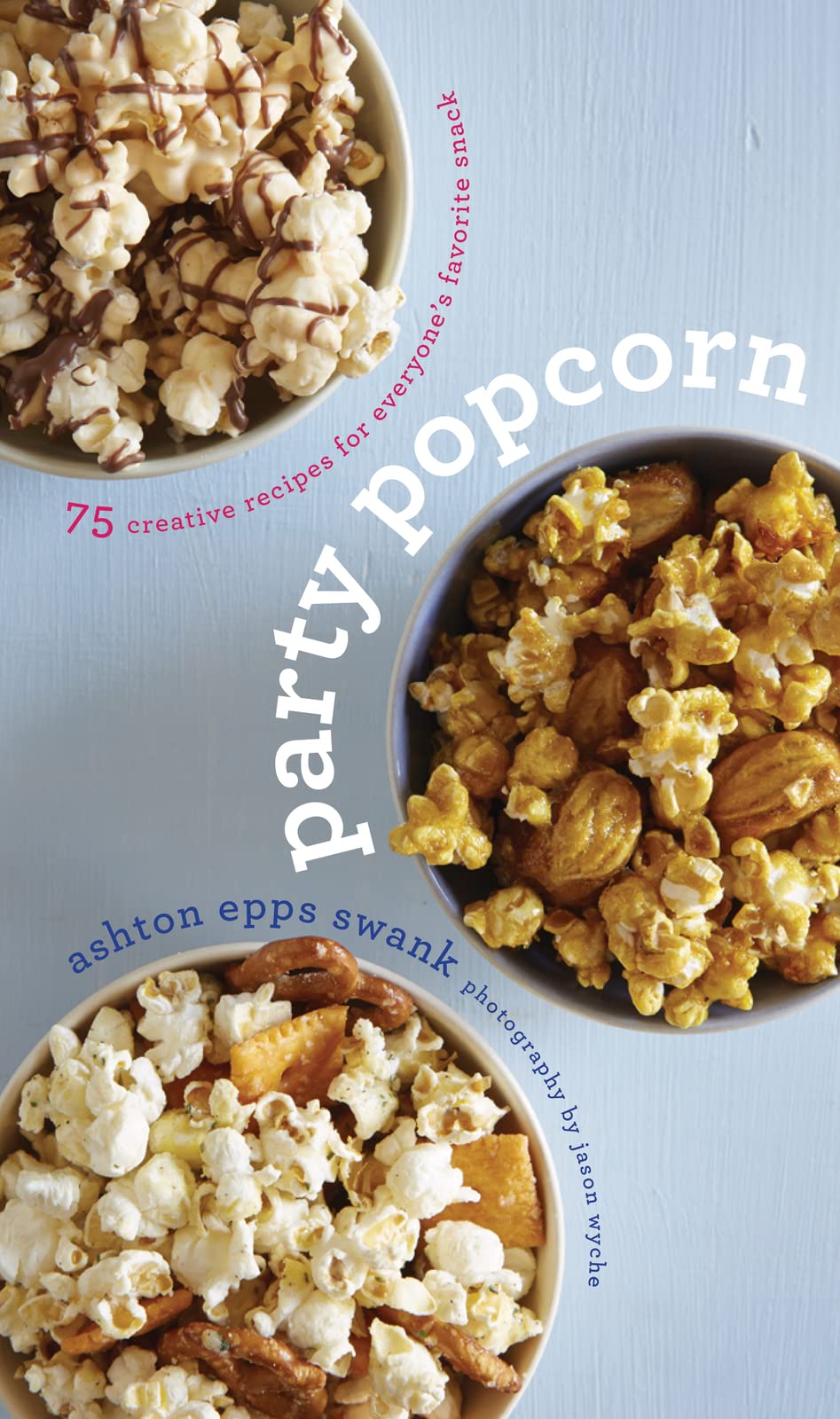 Party Popcorn: 75 Creative Recipes for Everyone’s Favorite Snack