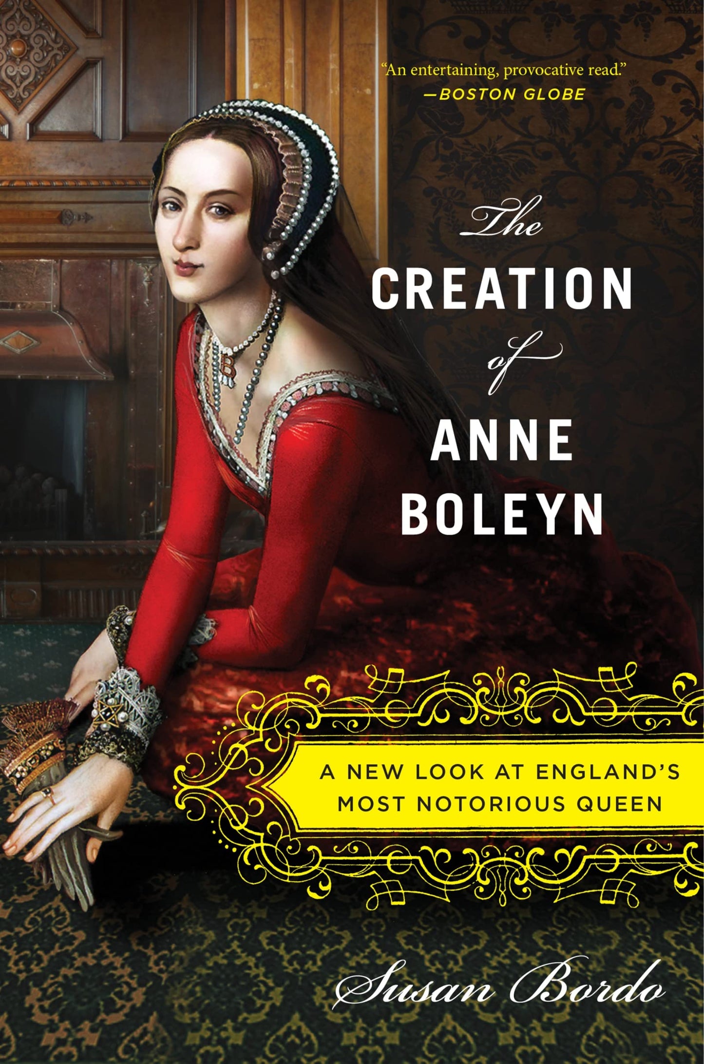 The Creation of Anne Boleyn: A New Look at England’s Most Notorious Queen