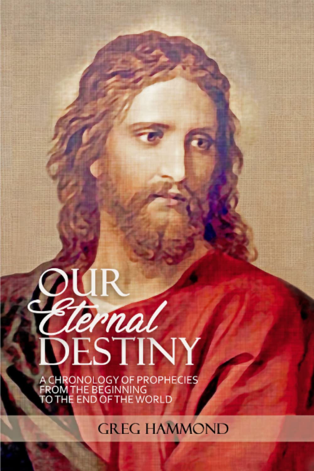 Our Eternal Destiny: A Chronology of Scriptural Prophecies From the Beginning to the End of the World