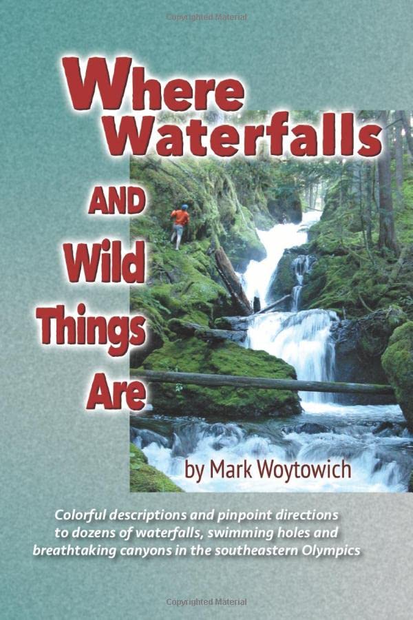 Where Waterfalls and Wild Things Are: Exploring Waterfalls, Swimming Holes and Wild Scenic Places in the Southeastern Olympics