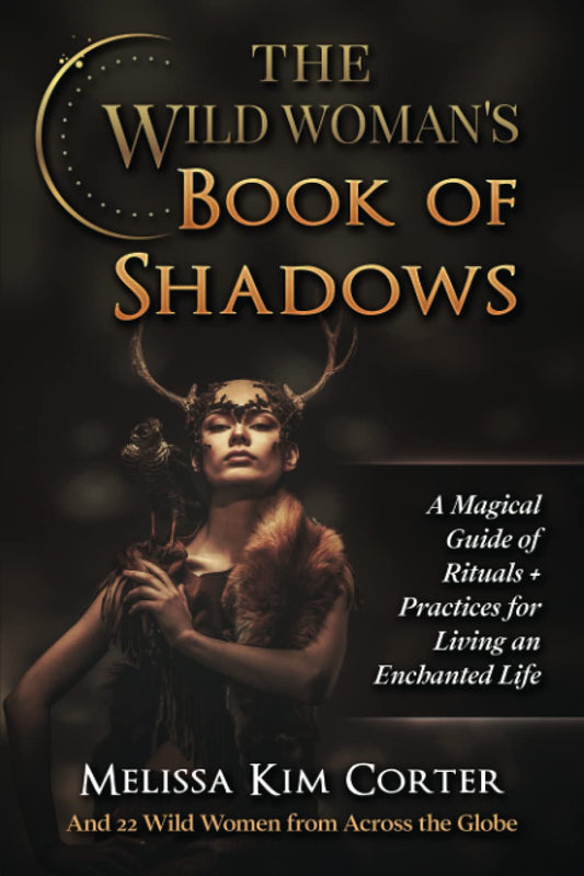 The Wild Woman's Book of Shadows: A Magical Guide of Rituals + Practices for Living an Enchanted Life - 4541