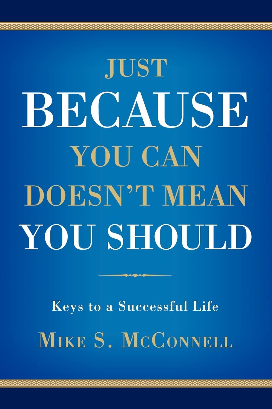JUST BECAUSE YOU CAN DOESN'T MEAN YOU SHOULD: Keys to a Successful Life - 7885